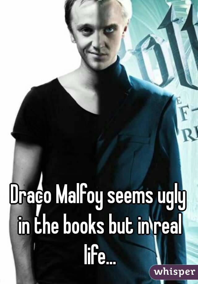 Draco Malfoy seems ugly in the books but in real life...