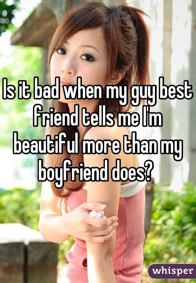 Is it bad when my guy best friend tells me I'm beautiful more than my boyfriend does? 