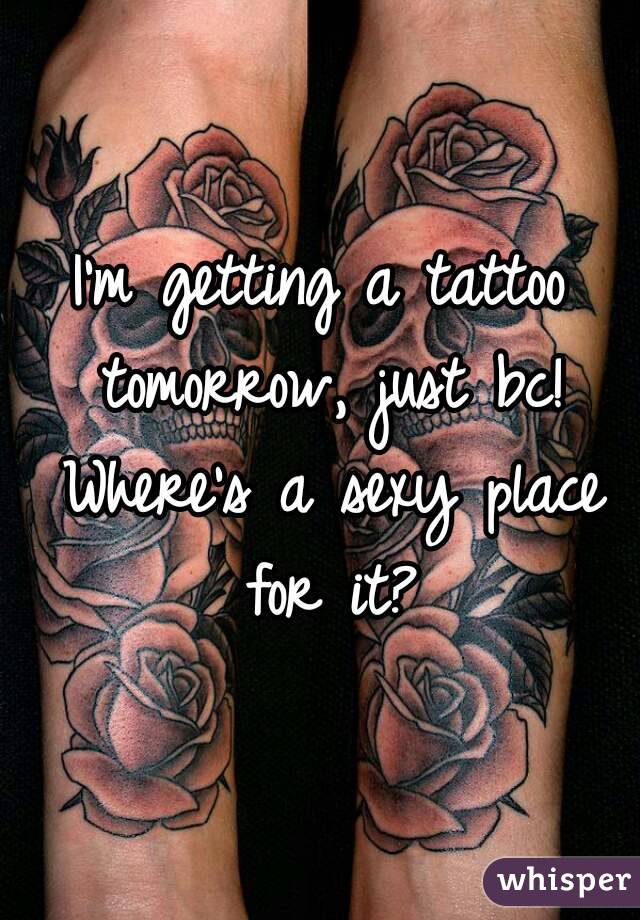 I'm getting a tattoo tomorrow, just bc! Where's a sexy place for it?