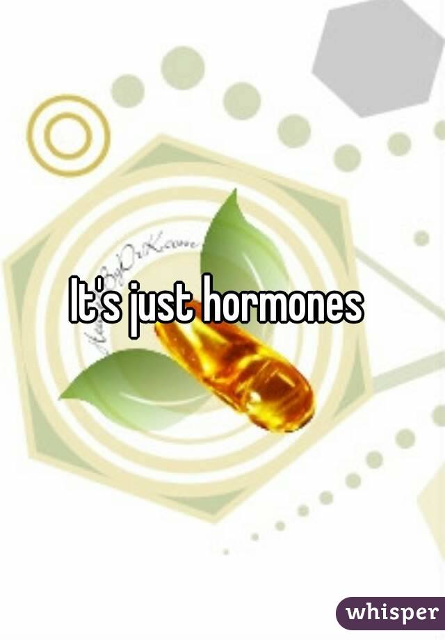 It's just hormones 