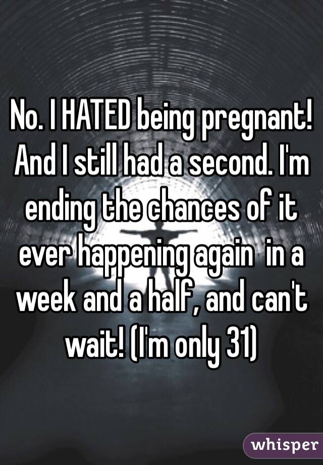 No. I HATED being pregnant! And I still had a second. I'm ending the chances of it ever happening again  in a week and a half, and can't wait! (I'm only 31)