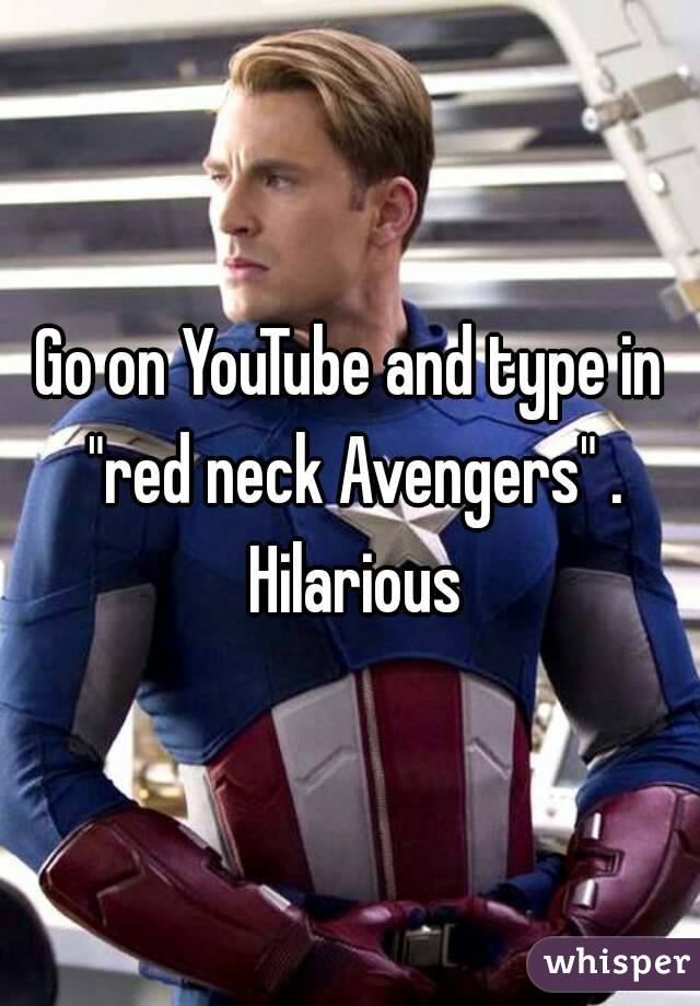 Go on YouTube and type in "red neck Avengers" . Hilarious