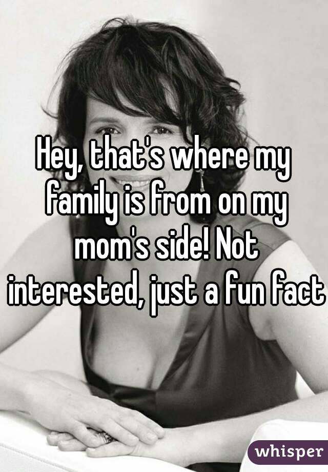 Hey, that's where my family is from on my mom's side! Not interested, just a fun fact