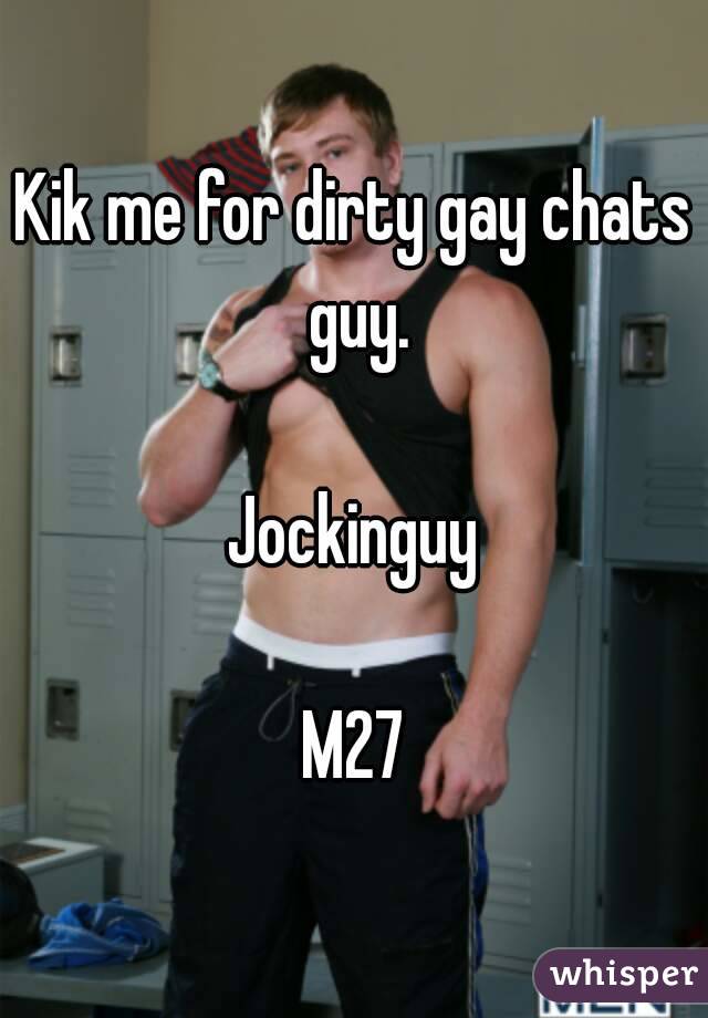 Kik me for dirty gay chats guy.

Jockinguy

M27