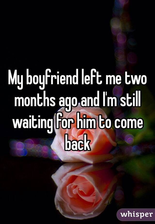 My boyfriend left me two months ago and I'm still waiting for him to come back