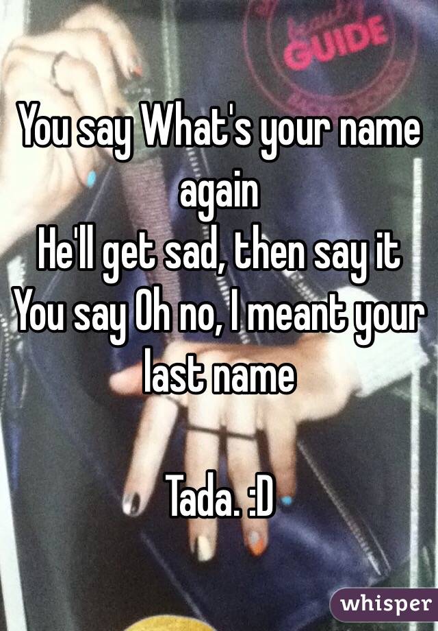 You say What's your name again
He'll get sad, then say it
You say Oh no, I meant your last name

Tada. :D
