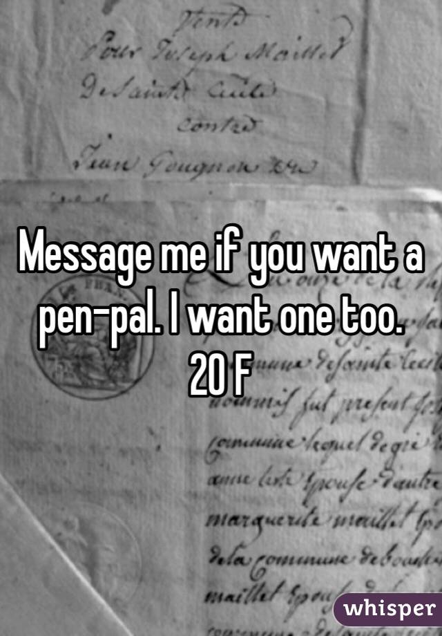 Message me if you want a pen-pal. I want one too. 
20 F 