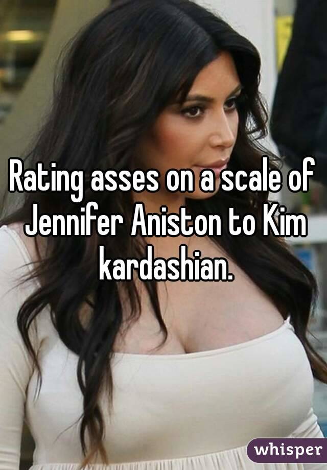 Rating asses on a scale of Jennifer Aniston to Kim kardashian.