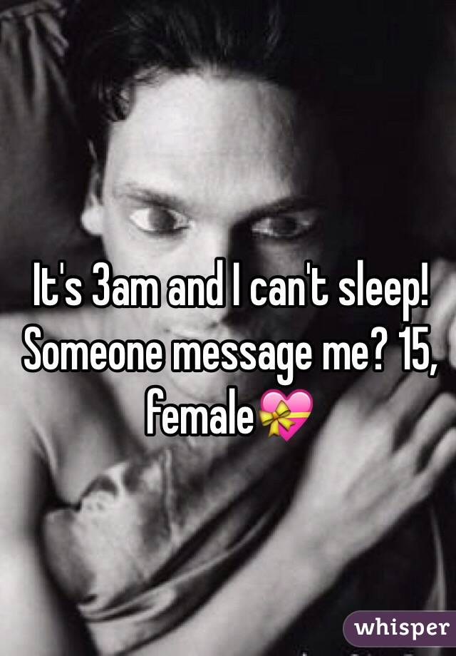 It's 3am and I can't sleep! Someone message me? 15, female💝