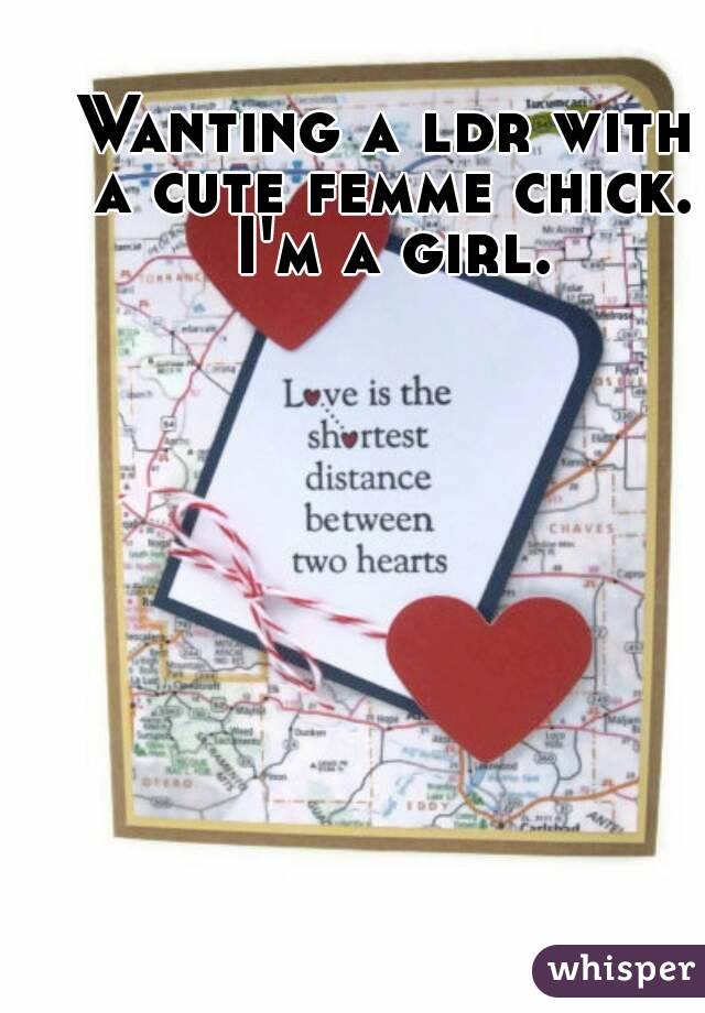 Wanting a ldr with a cute femme chick. I'm a girl.