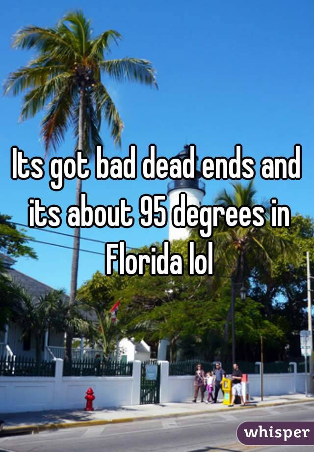 Its got bad dead ends and its about 95 degrees in Florida lol