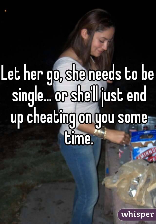 Let her go, she needs to be single... or she'll just end up cheating on you some time.
