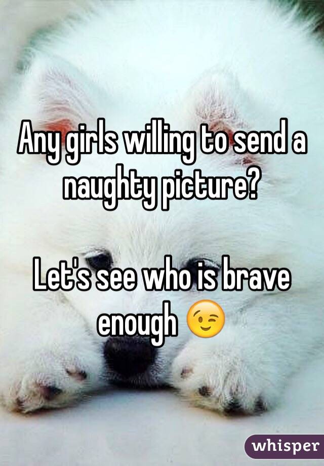 Any girls willing to send a naughty picture?

Let's see who is brave enough 😉