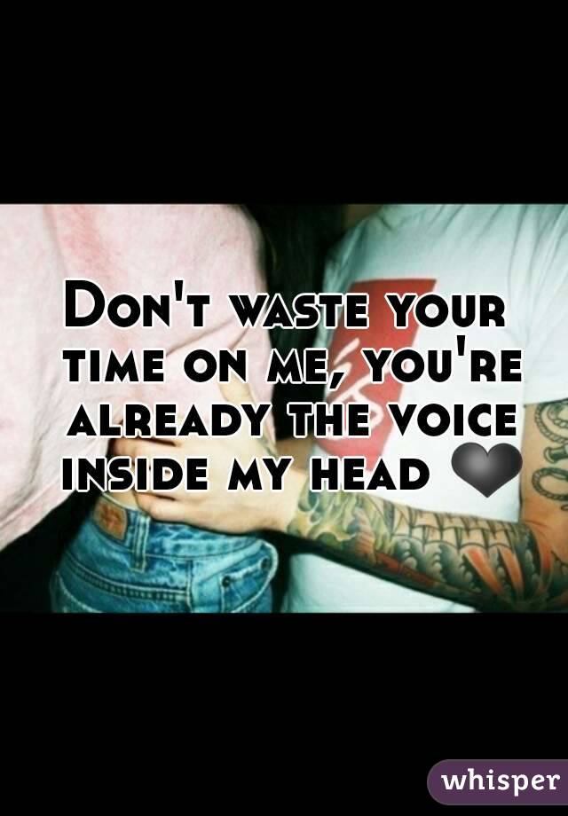 Don't waste your time on me, you're already the voice inside my head ❤