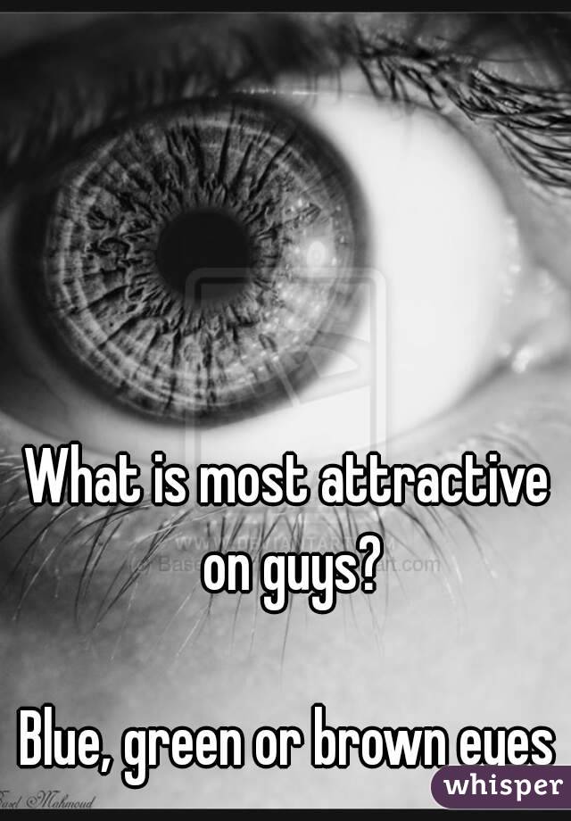 What is most attractive on guys?

Blue, green or brown eyes