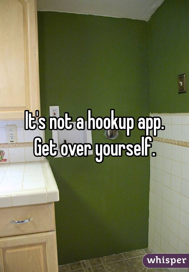 It's not a hookup app. 
Get over yourself. 