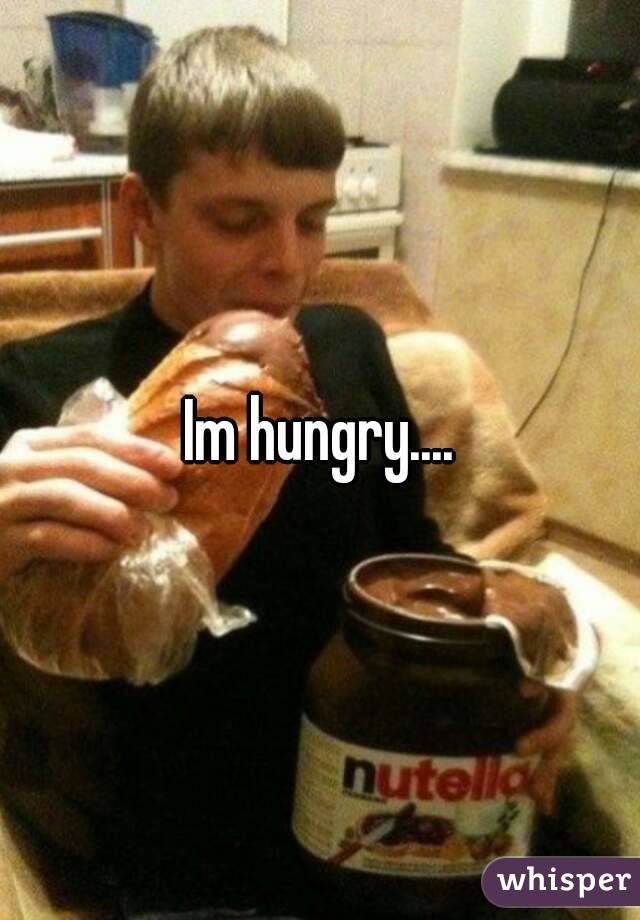 Im hungry....