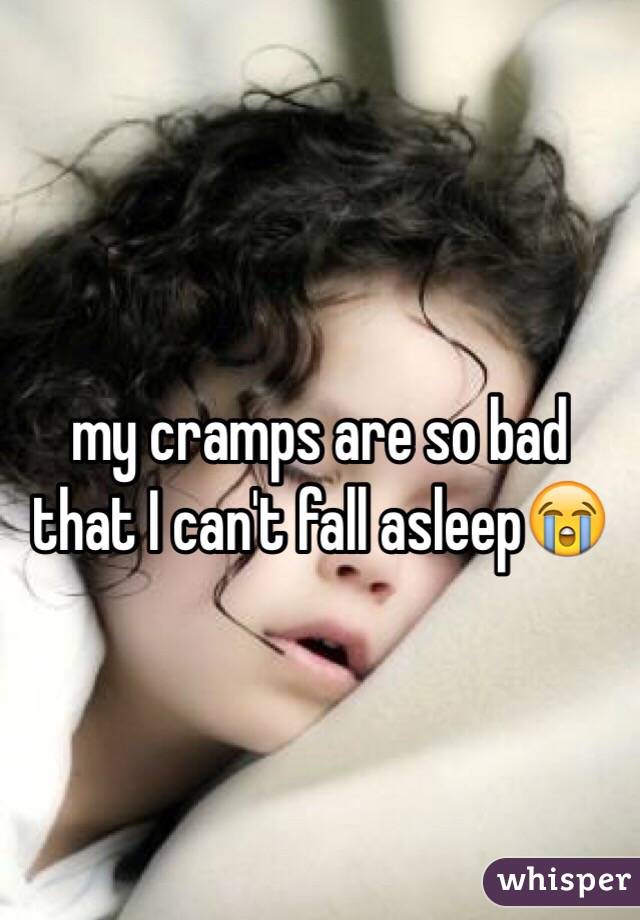 my cramps are so bad that I can't fall asleep😭