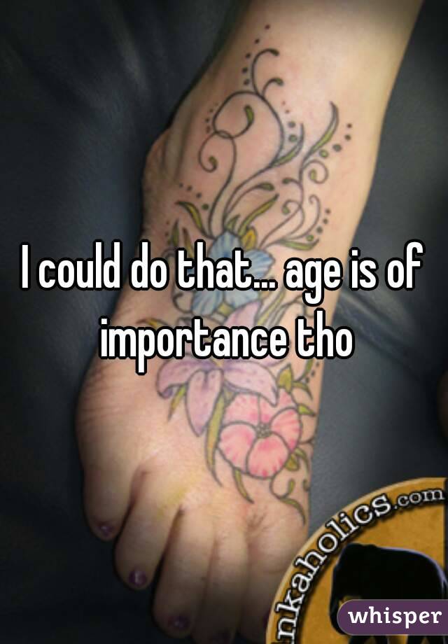 I could do that... age is of importance tho
