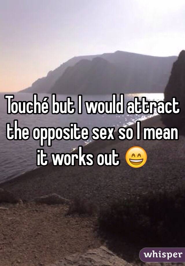 Touché but I would attract the opposite sex so I mean it works out 😄