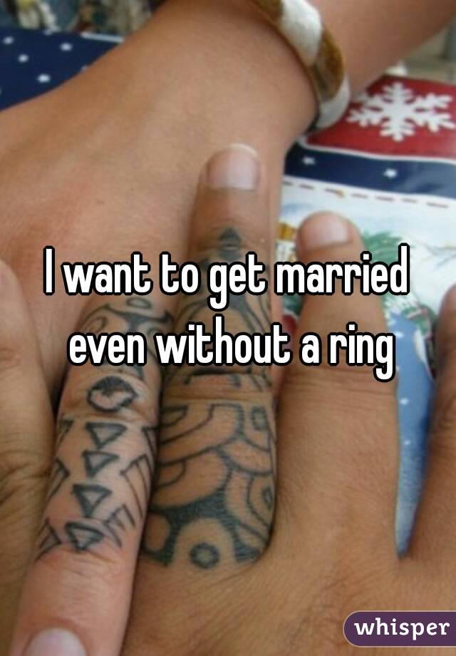 I want to get married even without a ring