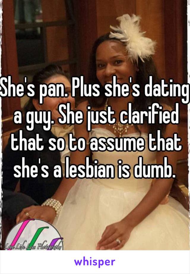 She's pan. Plus she's dating a guy. She just clarified that so to assume that she's a lesbian is dumb. 