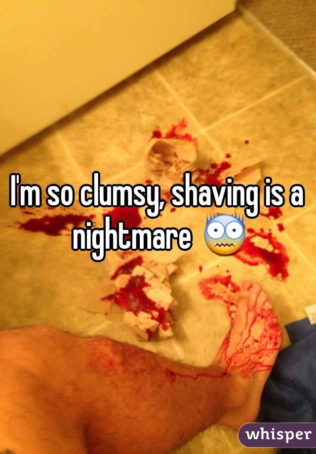 I'm so clumsy, shaving is a nightmare 😨