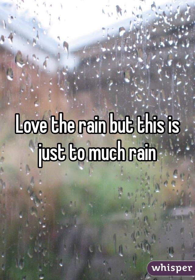 Love the rain but this is just to much rain
