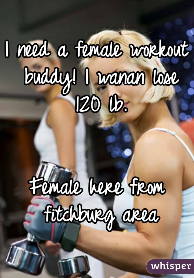 I need a female workout buddy! I wanan lose 120 lb.


Female here from fitchburg area

