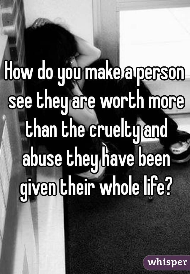 How do you make a person see they are worth more than the cruelty and abuse they have been given their whole life?