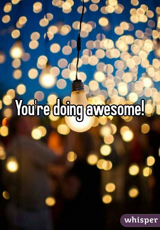 You're doing awesome!