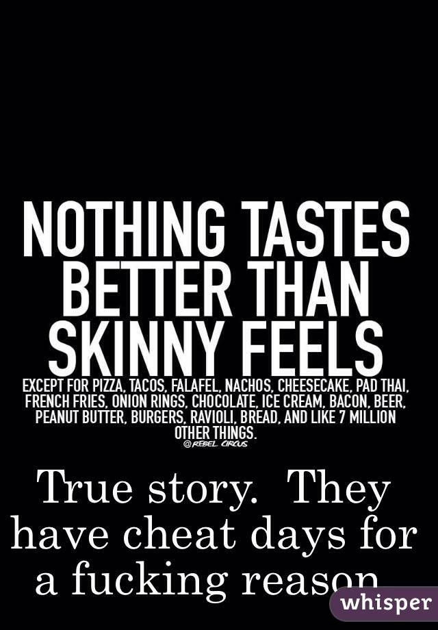 True story.  They have cheat days for a fucking reason. 