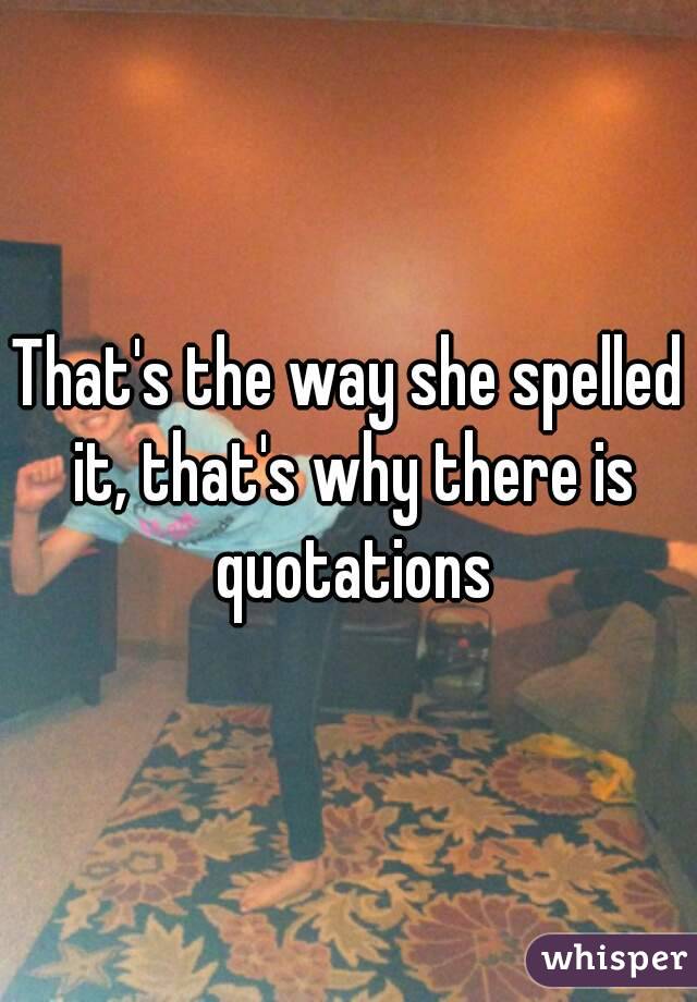 That's the way she spelled it, that's why there is quotations
