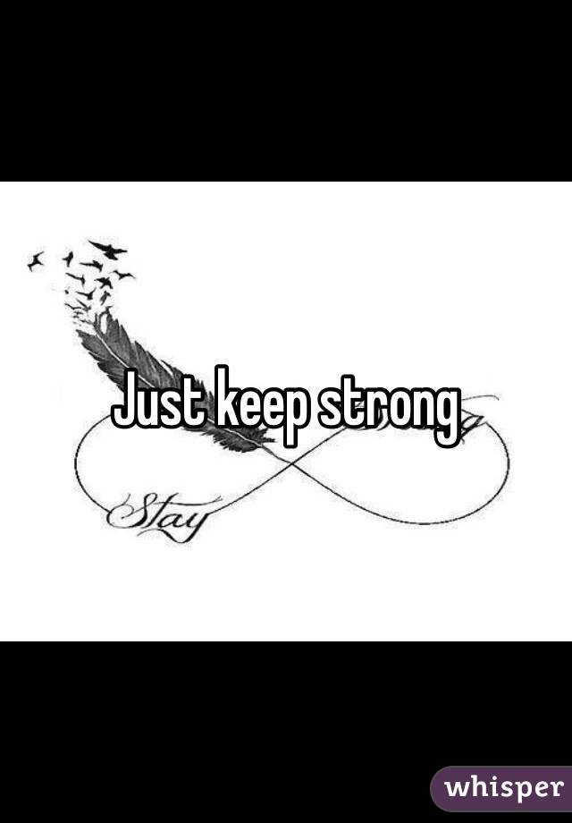 Just keep strong