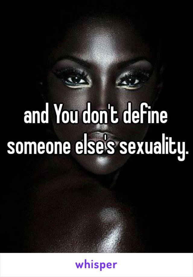 and You don't define someone else's sexuality.