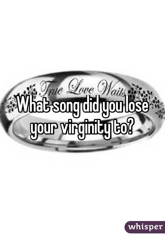 What song did you lose your virginity to?
