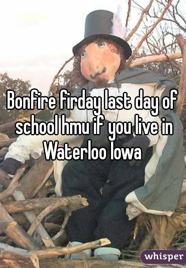 Bonfire firday last day of school hmu if you live in Waterloo Iowa 