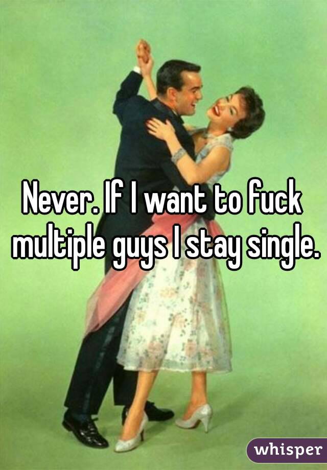 Never. If I want to fuck multiple guys I stay single.