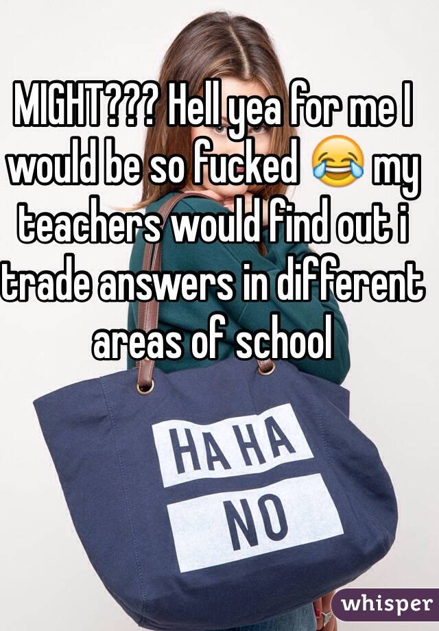 MIGHT??? Hell yea for me I would be so fucked 😂 my teachers would find out i trade answers in different areas of school 