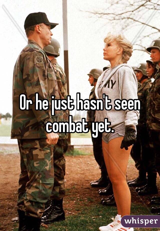 Or he just hasn't seen combat yet.