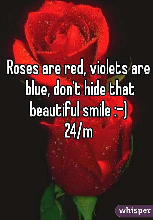 Roses are red, violets are blue, don't hide that beautiful smile :-) 
24/m