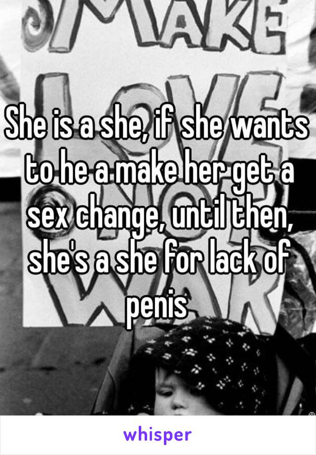 She is a she, if she wants to he a make her get a sex change, until then, she's a she for lack of penis 