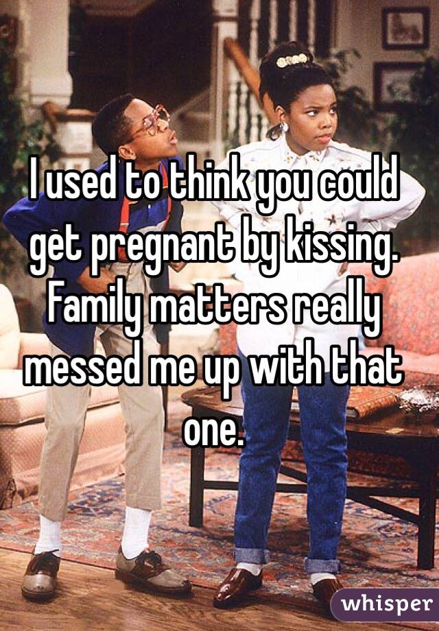 I used to think you could get pregnant by kissing. 
Family matters really messed me up with that one.