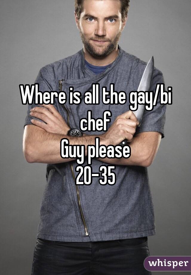 Where is all the gay/bi chef 
Guy please 
20-35 