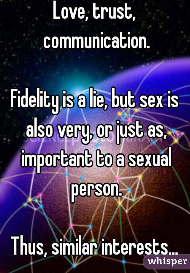 Love, trust, communication.

Fidelity is a lie, but sex is also very, or just as, important to a sexual person.

Thus, similar interests...