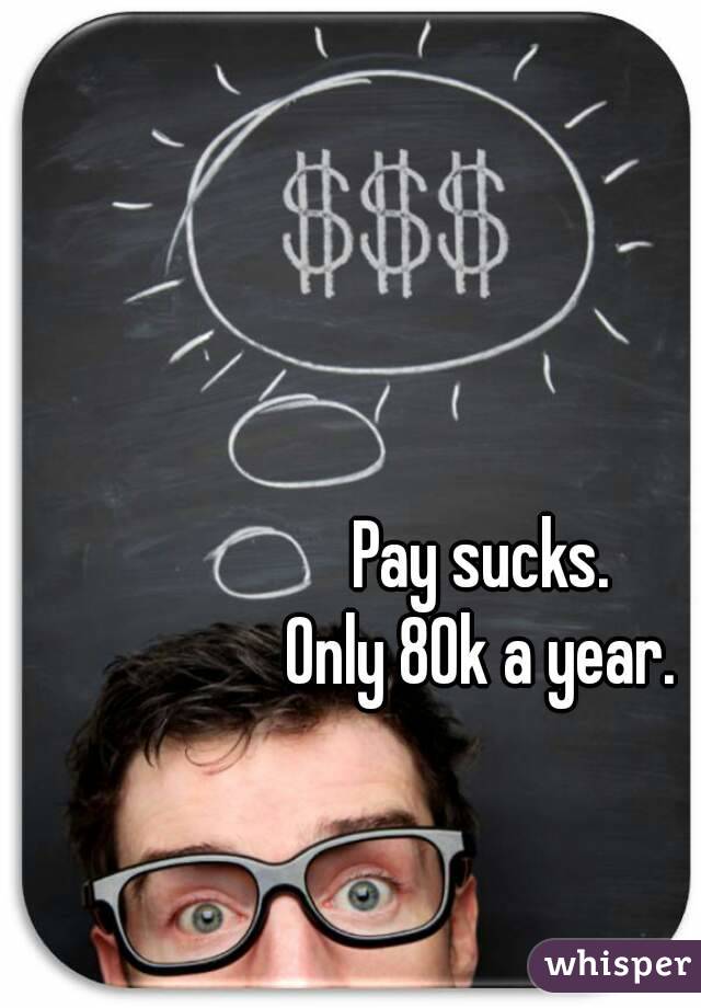 Pay sucks. 
Only 80k a year. 