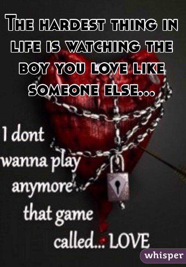 The hardest thing in life is watching the boy you love like someone else...