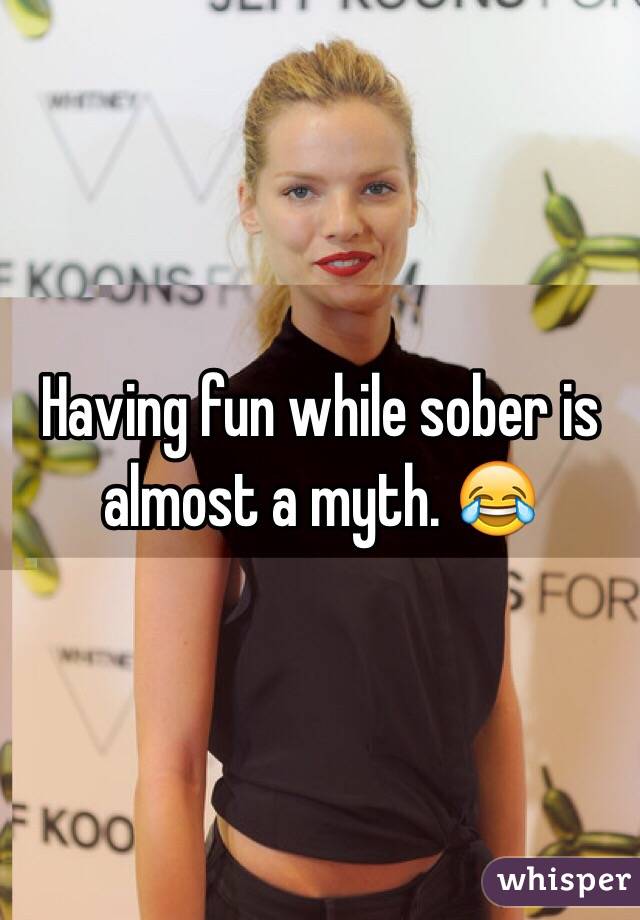 Having fun while sober is almost a myth. 😂