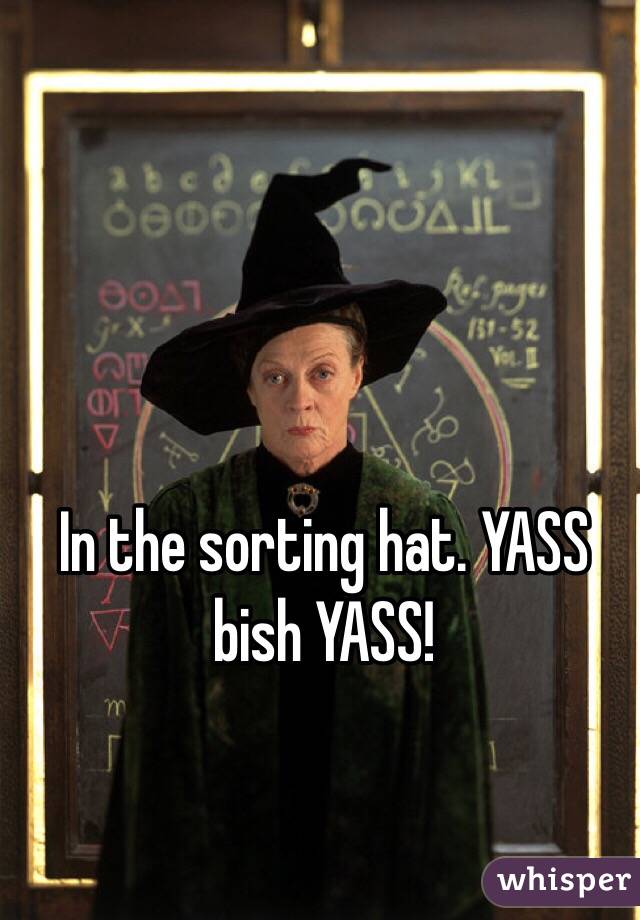 In the sorting hat. YASS bish YASS!