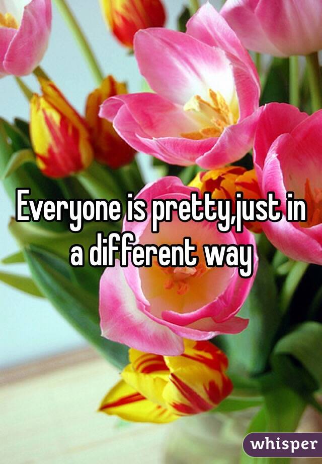 Everyone is pretty,just in a different way
